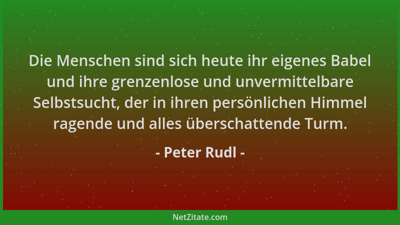 Peter Rudl - Die Menschen sind sich heute ihr eigenes Babel und ihre grenzenlose und unvermittelbare Selbstsucht, der in ih...