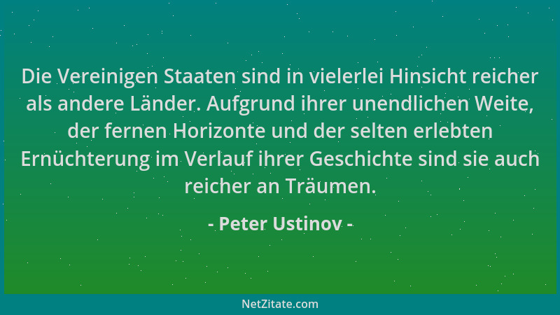 Peter Ustinov - Die Vereinigen Staaten sind in vielerlei Hinsicht reicher als andere Länder. Aufgrund ihrer unendlichen Wei...