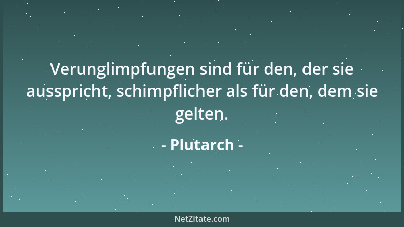 Plutarch - Verunglimpfungen sind für den, der sie ausspricht, schimpflicher als für den, dem sie gelten....