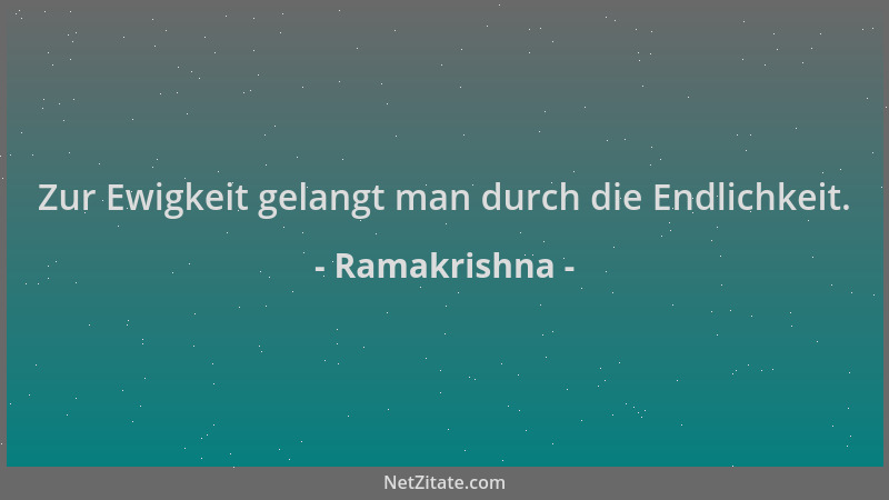 Ramakrishna - Zur Ewigkeit gelangt man durch die Endlichkeit....