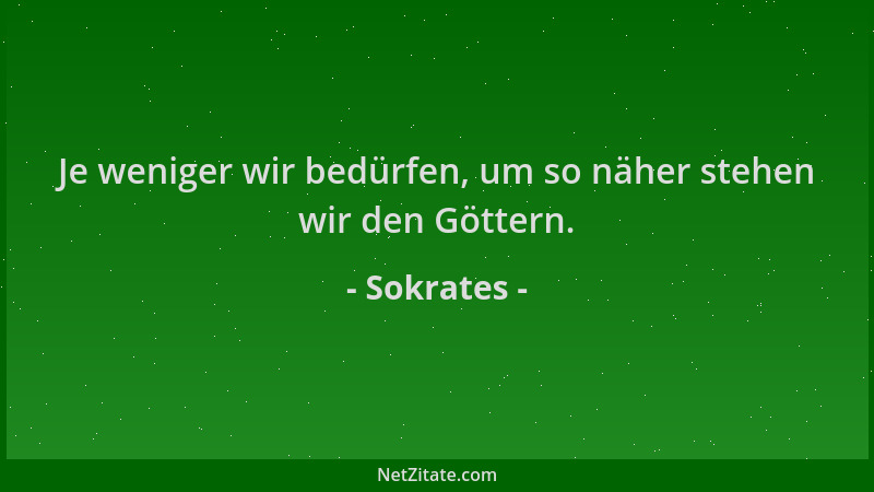 Sokrates - Je weniger wir bedürfen, um so näher stehen wir den Göttern....