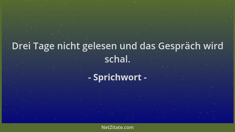 Sprichwort - Drei Tage nicht gelesen und das Gespräch wird schal....