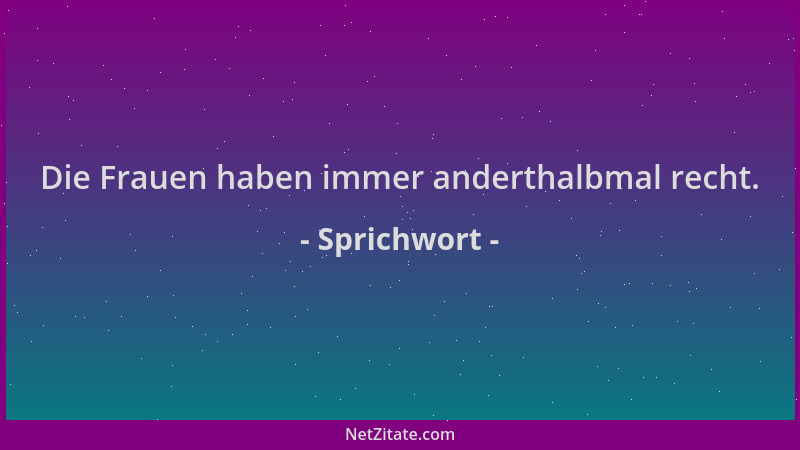 Sprichwort - Die Frauen haben immer anderthalbmal recht....