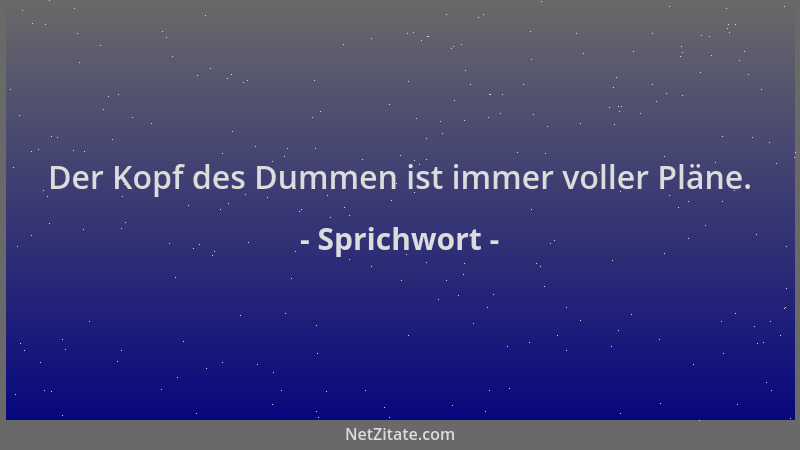 Sprichwort - Der Kopf des Dummen ist immer voller Pläne....