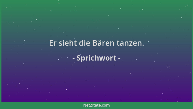 Sprichwort - Er sieht die Bären tanzen....