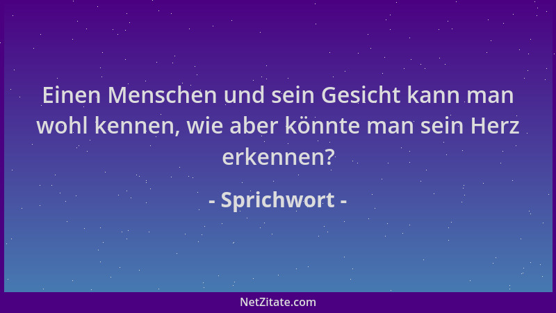 Sprichwort - Einen Menschen und sein Gesicht kann man wohl kennen, wie aber könnte man sein Herz erkennen?...