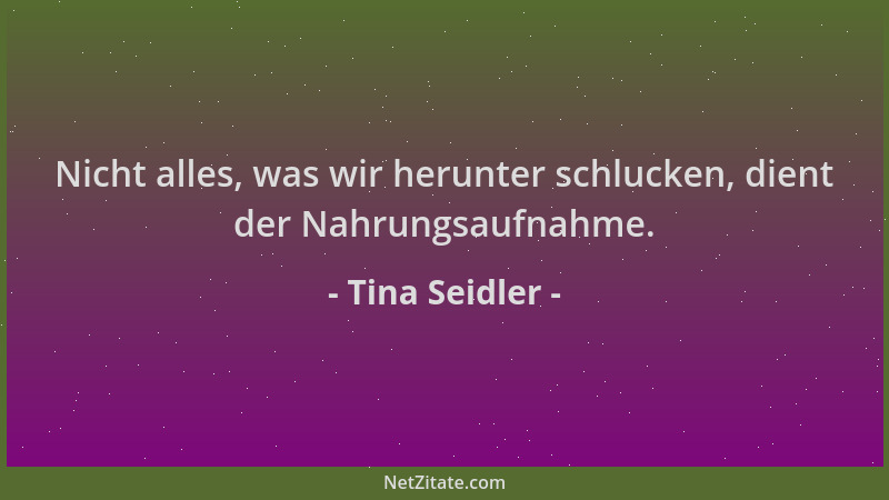 Tina Seidler - Nicht alles, was wir herunter schlucken, dient der Nahrungsaufnahme....