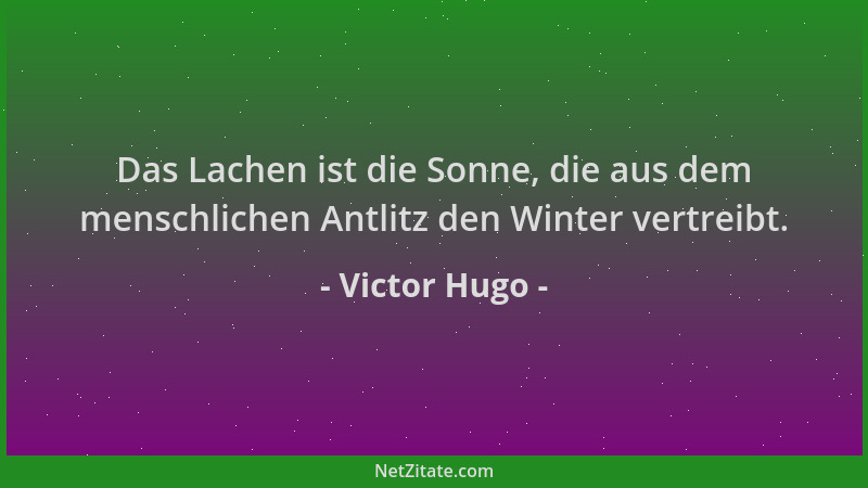 Victor Hugo - Das Lachen ist die Sonne, die aus dem menschlichen Antlitz den Winter vertreibt....