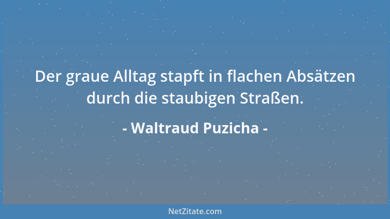 Waltraud Puzicha - Der graue Alltag stapft in flachen Absätzen durch die staubigen Straßen....