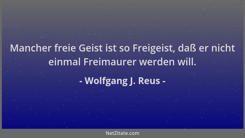 Wolfgang J. Reus - Mancher freie Geist ist so Freigeist, daß er nicht einmal Freimaurer werden will....
