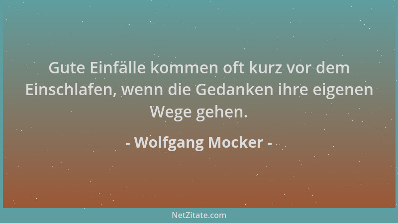 Wolfgang Mocker - Gute Einfälle kommen oft kurz vor dem Einschlafen, wenn die Gedanken ihre eigenen Wege gehen....