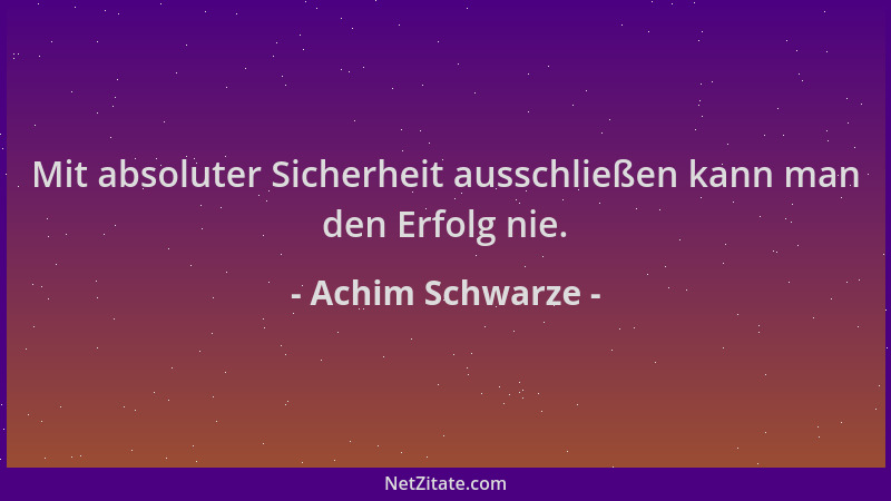 Achim Schwarze - Mit absoluter Sicherheit ausschließen kann man den Erfolg nie....