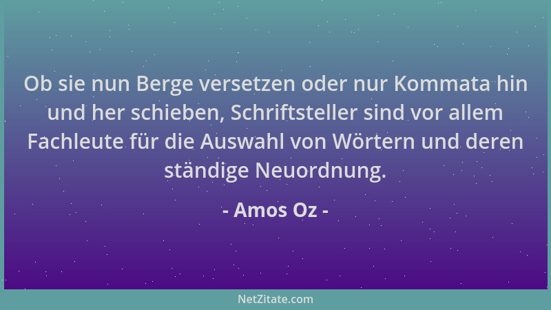 Amos Oz - Ob sie nun Berge versetzen oder nur Kommata hin und her schieben, Schriftsteller sind vor allem Fachleute für die...