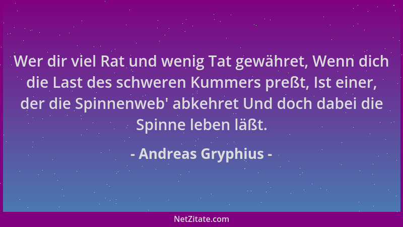 Andreas Gryphius - Wer dir viel Rat und wenig Tat gewähret, Wenn dich die Last des schweren Kummers preßt, Ist einer, der d...
