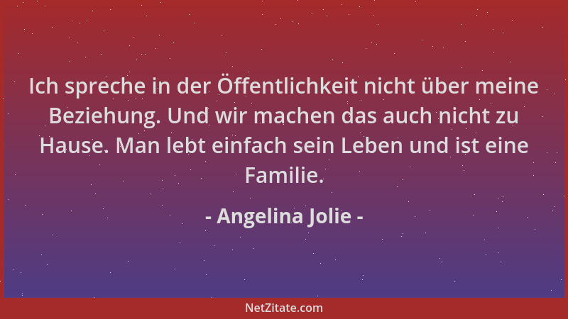 Angelina Jolie - Ich spreche in der Öffentlichkeit nicht über meine Beziehung. Und wir machen das auch nicht zu Hause. Man...