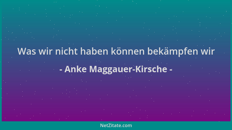 Anke Maggauer-Kirsche - Was wir nicht haben können bekämpfen wir...