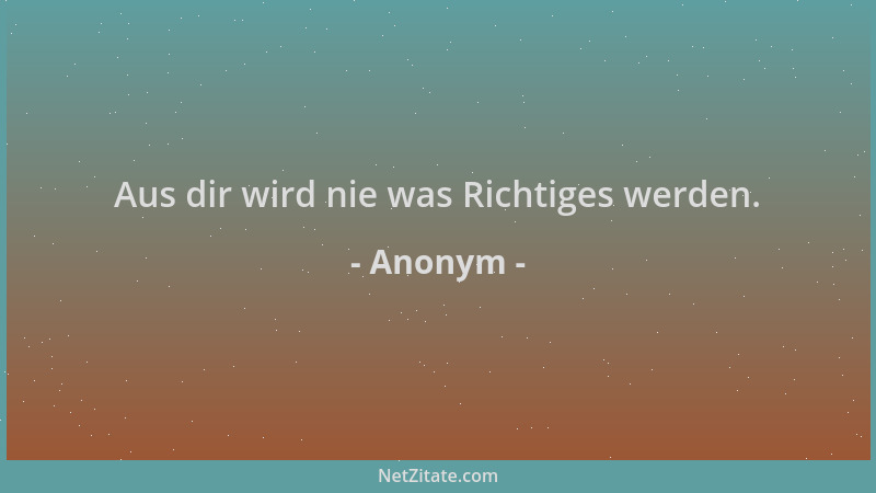 Anonym - Aus dir wird nie was Richtiges werden....