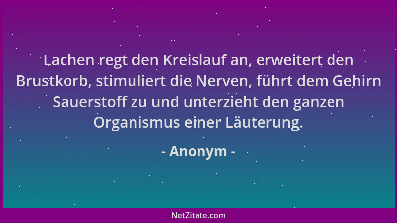 Anonym - Lachen regt den Kreislauf an, erweitert den Brustkorb, stimuliert die Nerven, führt dem Gehirn Sauerstoff zu und u...