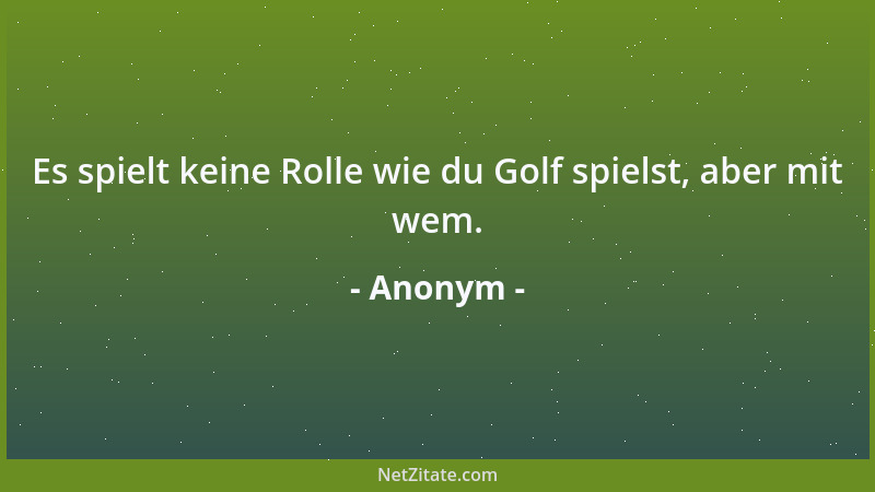 Anonym - Es spielt keine Rolle wie du Golf spielst, aber mit wem....