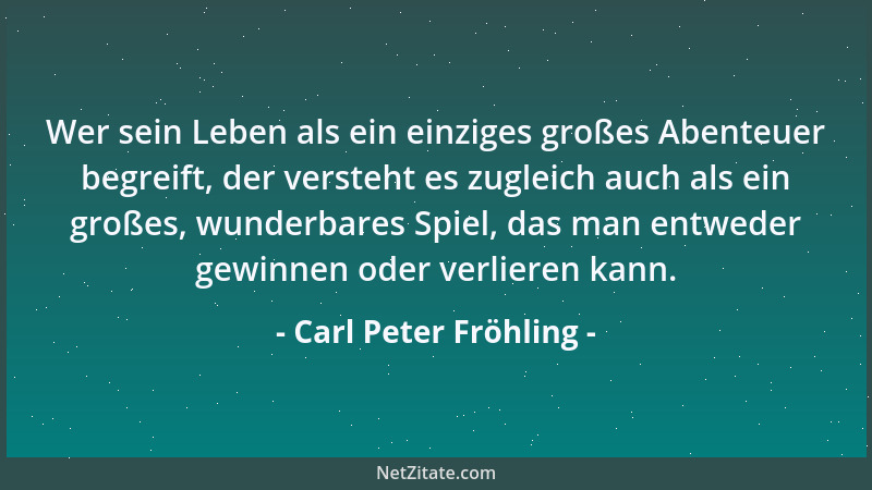 Carl Peter Fröhling - Wer sein Leben als ein einziges großes Abenteuer begreift, der versteht es zugleich auch als ein groß...
