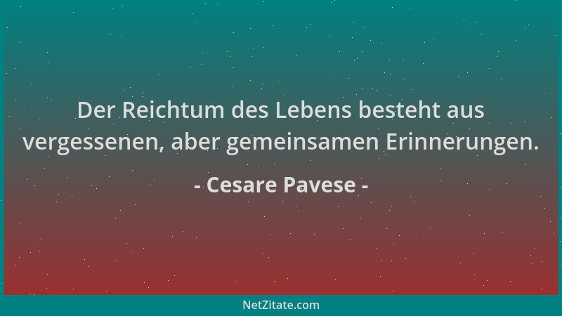 Cesare Pavese - Der Reichtum des Lebens besteht aus vergessenen, aber gemeinsamen Erinnerungen....