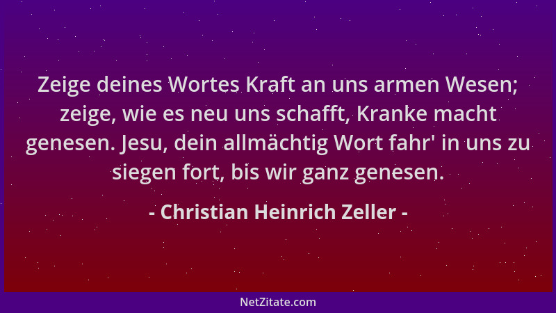 Christian Heinrich Zeller - Zeige deines Wortes Kraft an uns armen Wesen; zeige, wie es neu uns schafft, Kranke macht genes...
