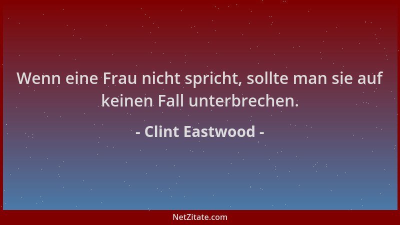Clint Eastwood - Wenn eine Frau nicht spricht, sollte man sie auf keinen Fall unterbrechen....