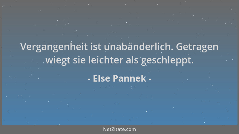 Else Pannek - Vergangenheit ist unabänderlich. Getragen wiegt sie leichter als geschleppt....