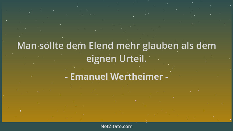 Emanuel Wertheimer - Man sollte dem Elend mehr glauben als dem eignen Urteil....