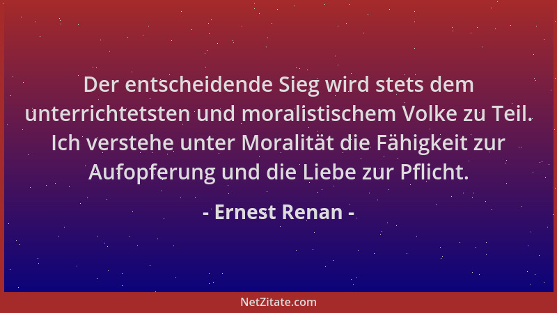 Ernest Renan - Der entscheidende Sieg wird stets dem unterrichtetsten und moralistischem Volke zu Teil. Ich verstehe unter...