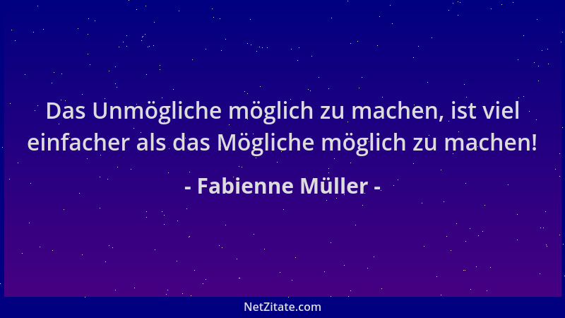 Fabienne Müller - Das Unmögliche möglich zu machen, ist viel einfacher als das Mögliche möglich zu machen!...