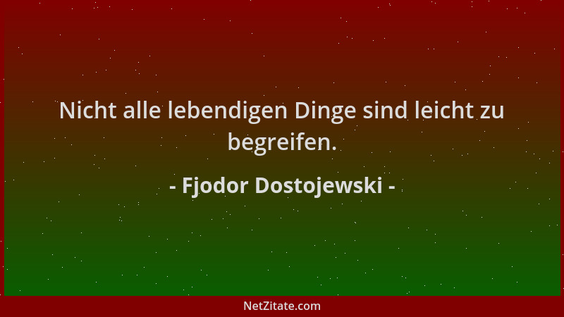 Fjodor Dostojewski - Nicht alle lebendigen Dinge sind leicht zu begreifen....