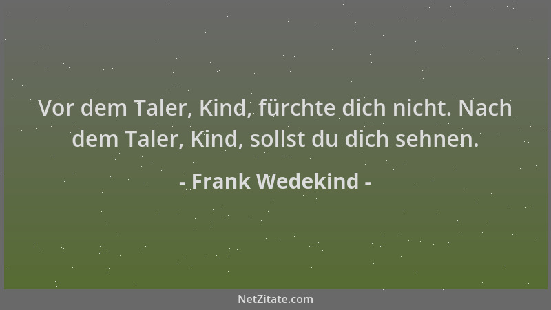 Frank Wedekind - Vor dem Taler, Kind, fürchte dich nicht. Nach dem Taler, Kind, sollst du dich sehnen....