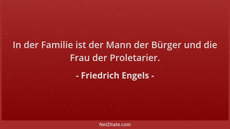 Friedrich Engels - In der Familie ist der Mann der Bürger und die Frau der Proletarier....