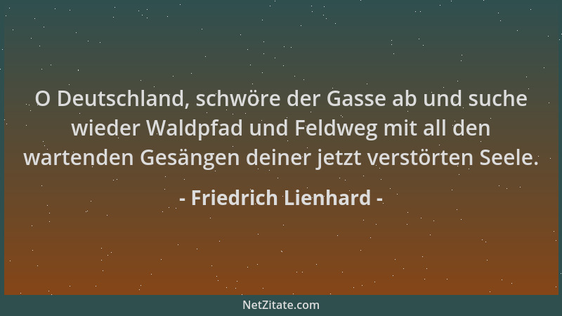Friedrich Lienhard - O Deutschland, schwöre der Gasse ab und suche wieder Waldpfad und Feldweg mit all den wartenden Gesäng...