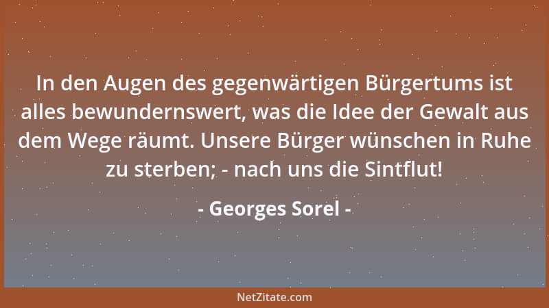 Georges Sorel - In den Augen des gegenwärtigen Bürgertums ist alles bewundernswert, was die Idee der Gewalt aus dem Wege rä...
