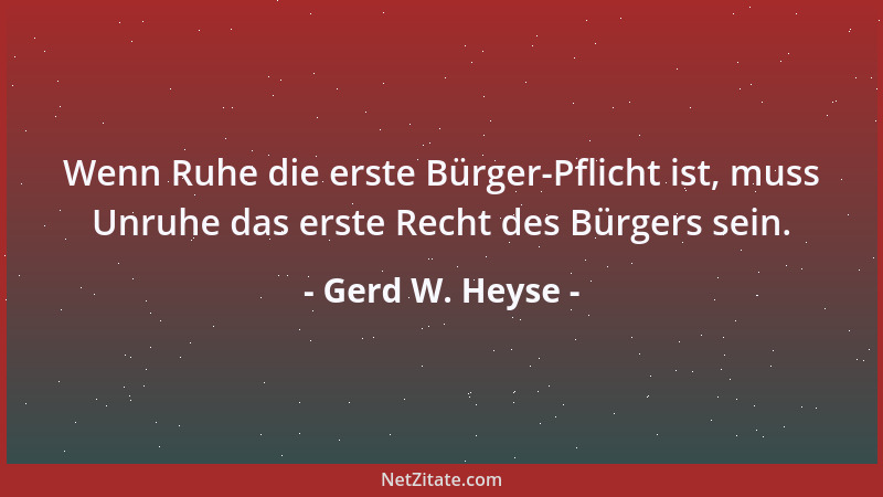 Gerd W. Heyse - Wenn Ruhe die erste Bürger-Pflicht ist, muss Unruhe das erste Recht des Bürgers sein....