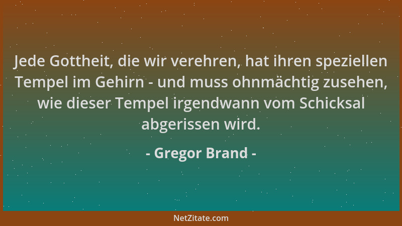 Gregor Brand - Jede Gottheit, die wir verehren, hat ihren speziellen Tempel im Gehirn - und muss ohnmächtig zusehen, wie di...