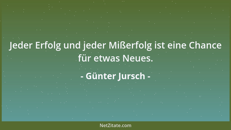 Günter Jursch - Jeder Erfolg und jeder Mißerfolg ist eine Chance für etwas Neues....