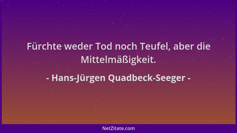 Hans-Jürgen Quadbeck-Seeger - Fürchte weder Tod noch Teufel, aber die Mittelmäßigkeit....