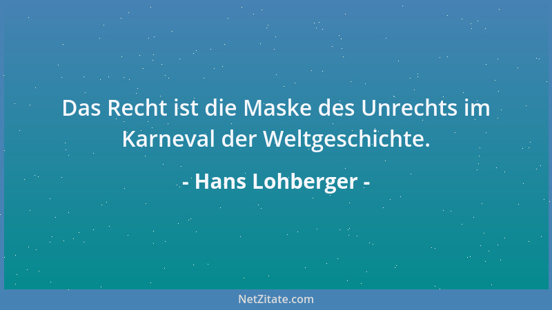 Hans Lohberger - Das Recht ist die Maske des Unrechts im Karneval der Weltgeschichte....
