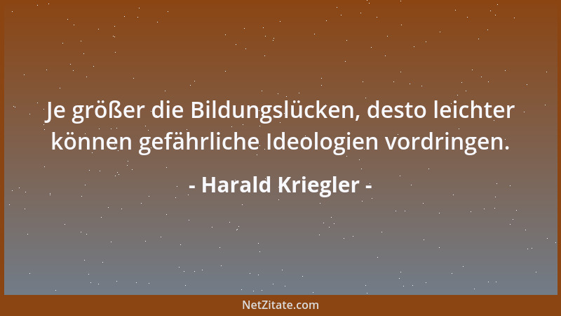 Harald Kriegler - Je größer die Bildungslücken, desto leichter können gefährliche Ideologien vordringen....