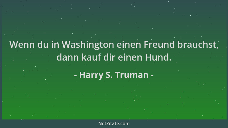 Harry S. Truman - Wenn du in Washington einen Freund brauchst, dann kauf dir einen Hund....
