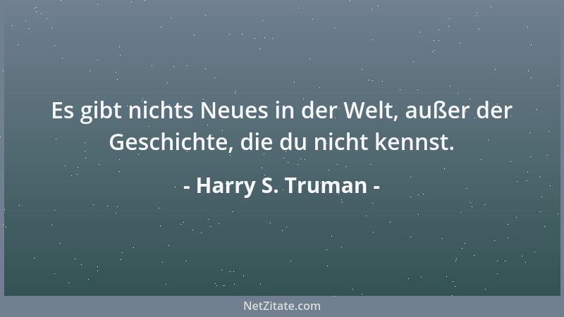 Harry S. Truman - Es gibt nichts Neues in der Welt, außer der Geschichte, die du nicht kennst....