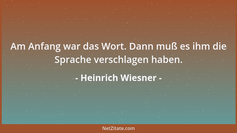 Heinrich Wiesner - Am Anfang war das Wort. Dann muß es ihm die Sprache verschlagen haben....