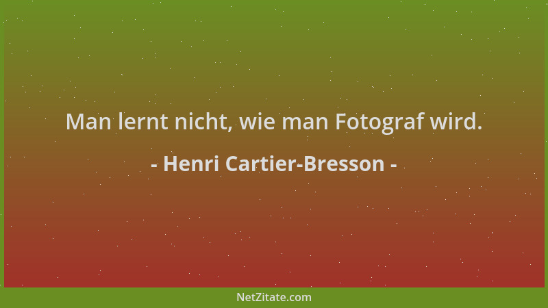 Henri Cartier-Bresson - Man lernt nicht, wie man Fotograf wird....