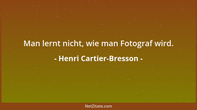 Henri Cartier-Bresson - Man lernt nicht, wie man Fotograf wird....