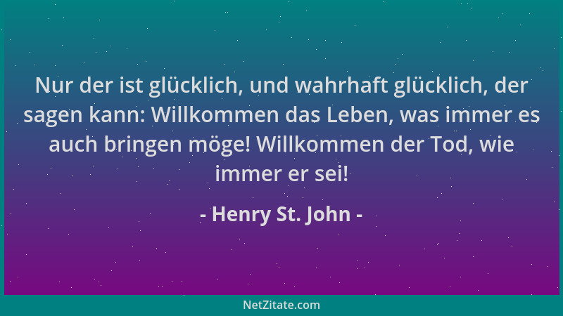 Henry St. John - Nur der ist glücklich, und wahrhaft glücklich, der sagen kann: Willkommen das Leben, was immer es auch bri...