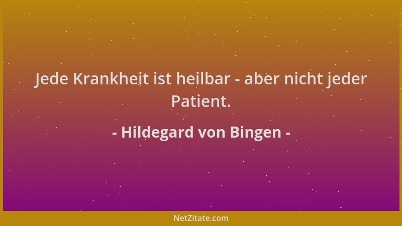 Hildegard von Bingen - Jede Krankheit ist heilbar - aber nicht jeder Patient....
