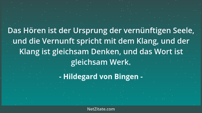 Hildegard von Bingen - Das Hören ist der Ursprung der vernünftigen Seele, und die Vernunft spricht mit dem Klang, und der K...
